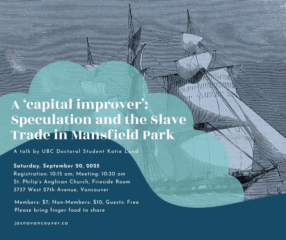 We open the 2025/2026 season with a talk by UBC doctoral student, Katie Lund, entitled "Speculation and the Slave Trade in Mansfield Park." Join us in person on September 20, 2025 at 10:30 AM at St. Philip's Anglican Church in Vancouver.